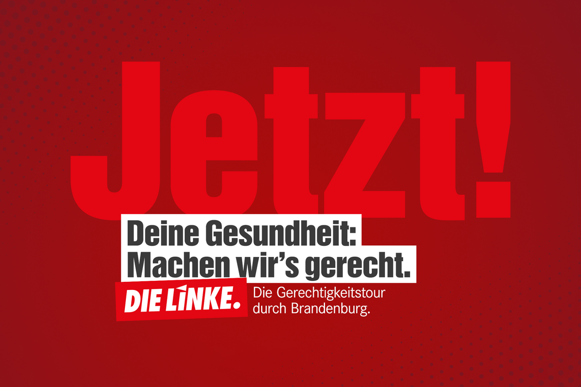 Grafik mit Text: Jetzt! Deine Gesundheit: Machen wir's gerecht. Die Gerechtigkeitstour durch Brandenburg. DIE LINKE.
