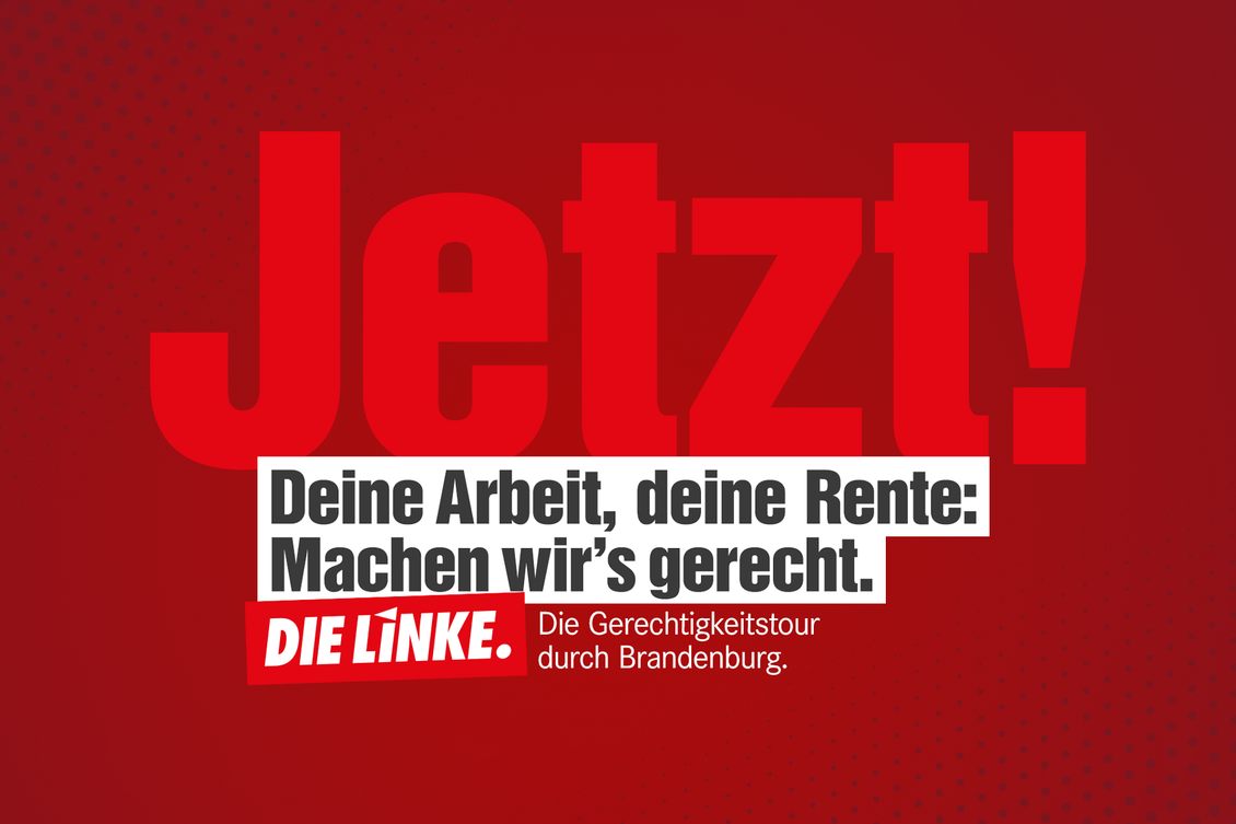 Grafik mit Text: Jetzt! Deine Arbeit, deine Rente: Machen wir's gerecht. Die Gerechtigkeitstour durch Brandenburg. DIE LINKE.
